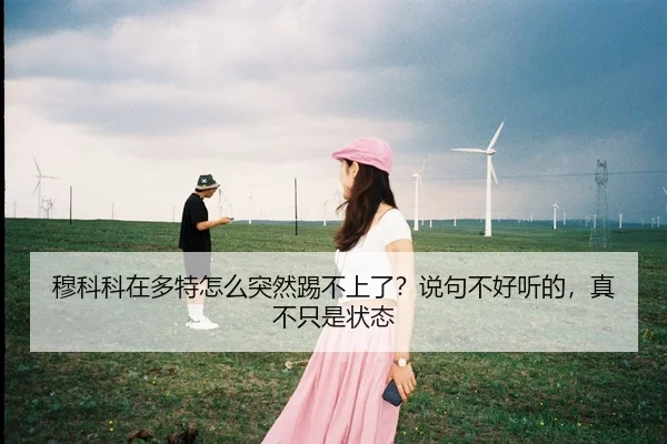 穆科科在多特怎么突然踢不上了？说句不好听的，真不只是状态