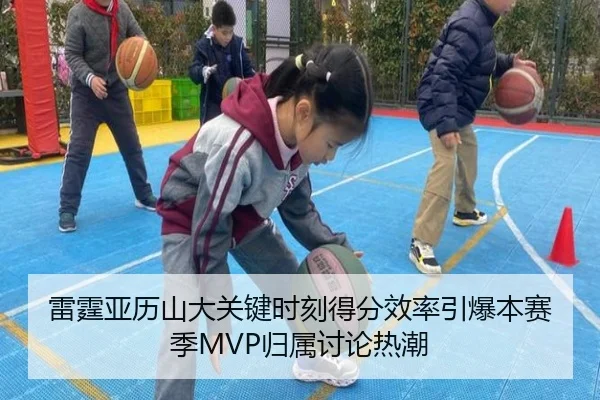 雷霆亚历山大关键时刻得分效率引爆本赛季MVP归属讨论热潮