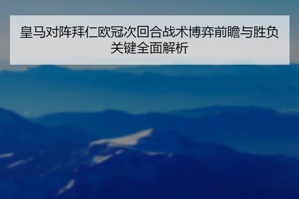 皇马对阵拜仁欧冠次回合战术博弈前瞻与胜负关键全面解析（kaiyun）