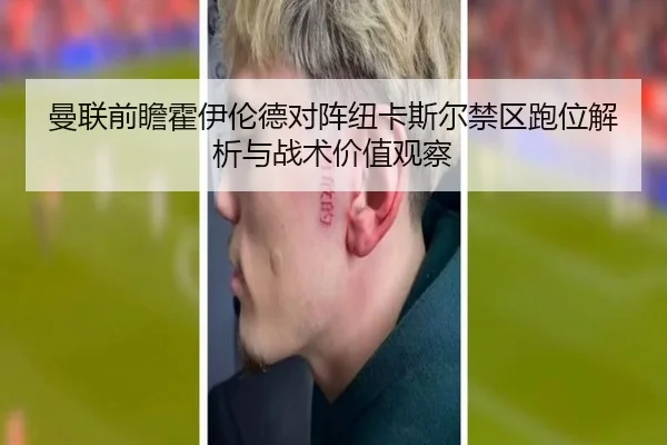 曼联前瞻霍伊伦德对阵纽卡斯尔禁区跑位解析与战术价值观察 | kaiyun