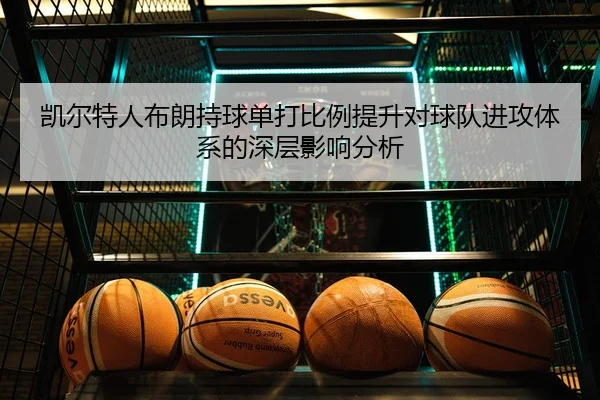 凯尔特人布朗持球单打比例提升对球队进攻体系的深层影响分析