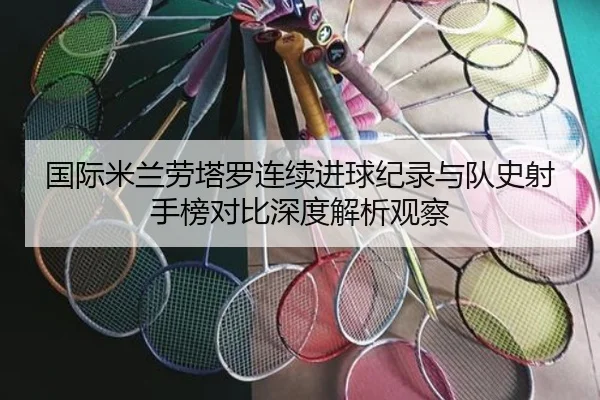 国际米兰劳塔罗连续进球纪录与队史射手榜对比深度解析观察 | kaiyun