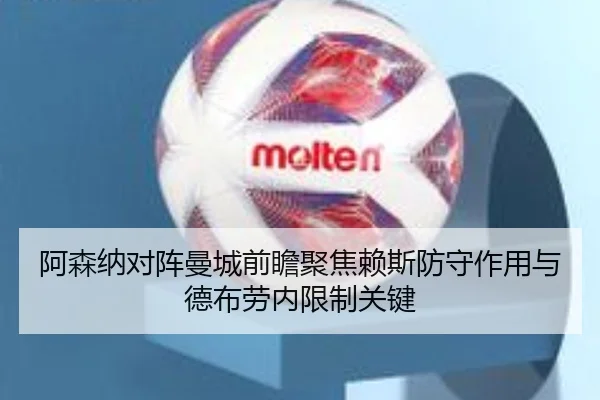 阿森纳对阵曼城前瞻聚焦赖斯防守作用与德布劳内限制关键（kaiyun）