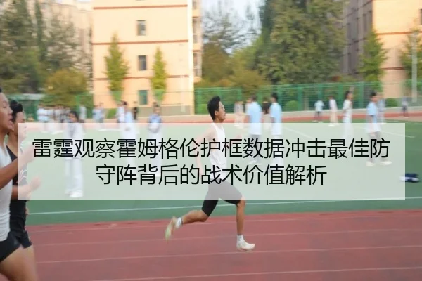 雷霆观察霍姆格伦护框数据冲击最佳防守阵背后的战术价值解析（kaiyun）