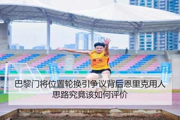 巴黎门将位置轮换引争议背后恩里克用人思路究竟该如何评价（kaiyun）