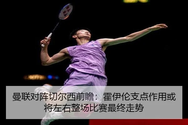 曼联对阵切尔西前瞻：霍伊伦支点作用或将左右整场比赛最终走势 | kaiyun