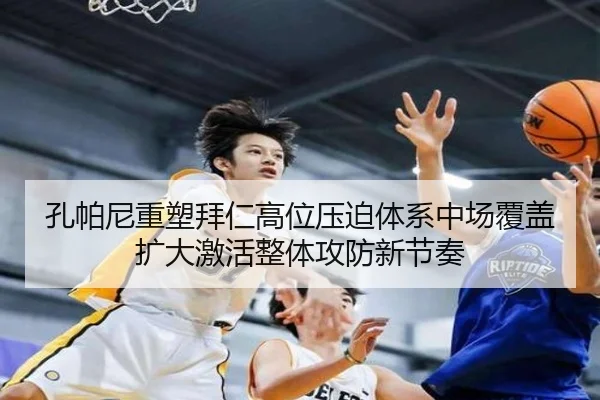 孔帕尼重塑拜仁高位压迫体系中场覆盖扩大激活整体攻防新节奏 | kaiyun