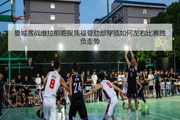 曼城客战维拉前瞻聚焦福登肋部穿插如何左右比赛胜负走势（kaiyun）
